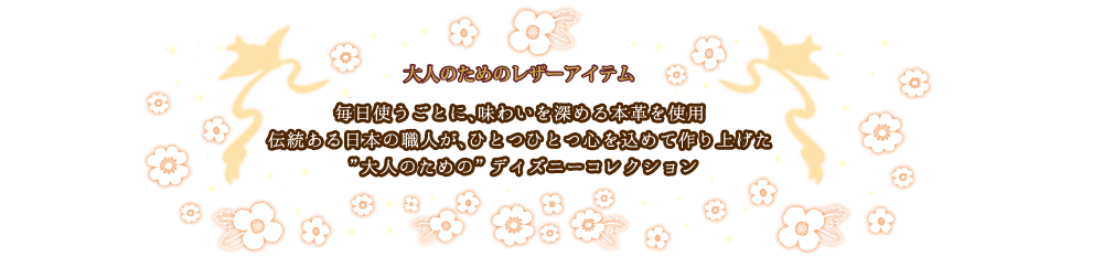 大人のためのレザーアイテム　毎日使うごとに、味わいを深める本革を使用　伝統ある日本の職人が、ひとつひとつ心を込めて作り上げた”大人のための”ディズニーコレクション